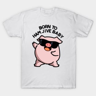 Born To Ham Jive Baby Funny Pig Puns T-Shirt
